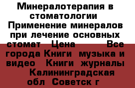 Минералотерапия в стоматологии  Применение минералов при лечение основных стомат › Цена ­ 253 - Все города Книги, музыка и видео » Книги, журналы   . Калининградская обл.,Советск г.